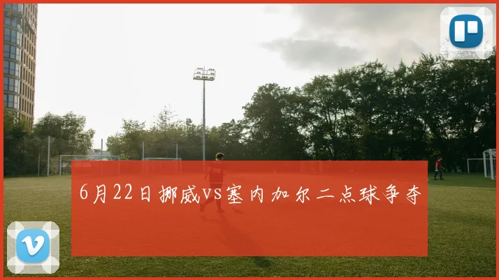 6月22日挪威vs塞内加尔二点球争夺