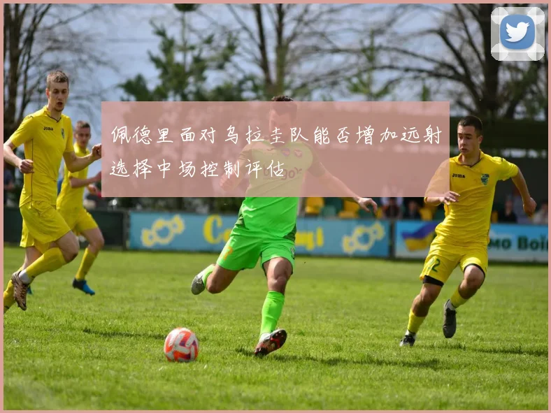 佩德里面对乌拉圭队能否增加远射选择中场控制评估