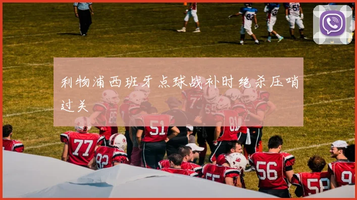 利物浦西班牙点球战补时绝杀压哨过关