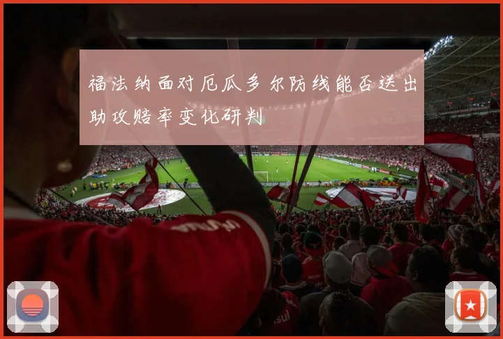 福法纳面对厄瓜多尔防线能否送出助攻赔率变化研判