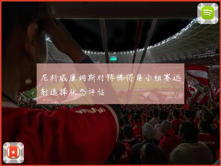 尼科威廉姆斯对阵佛得角小组赛远射选择状态评估