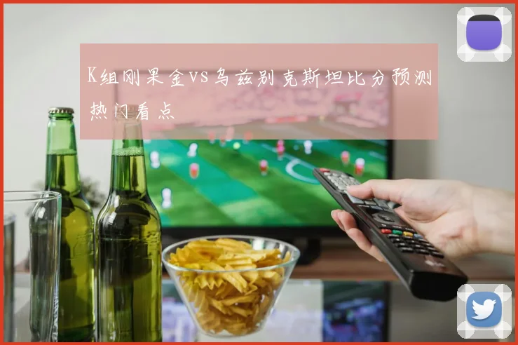 K组刚果金vs乌兹别克斯坦比分预测热门看点