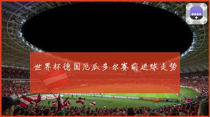 世界杯德国厄瓜多尔赛前进球走势