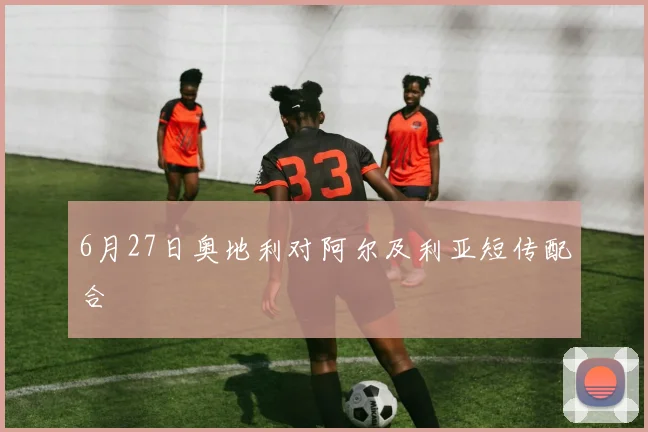 6月27日奥地利对阿尔及利亚短传配合
