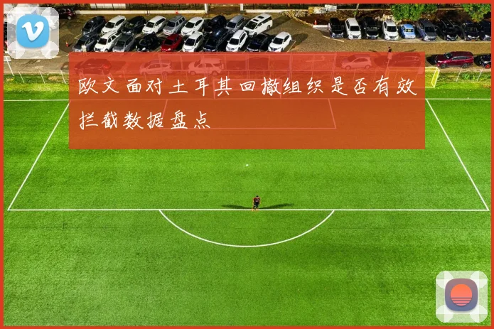 欧文面对土耳其回撤组织是否有效拦截数据盘点