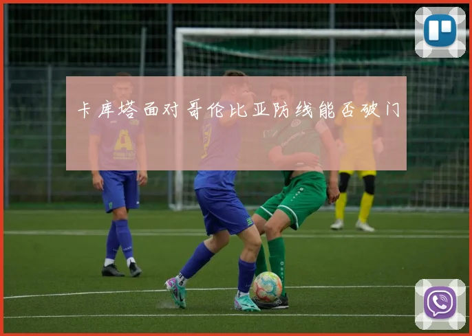 卡库塔面对哥伦比亚防线能否破门
