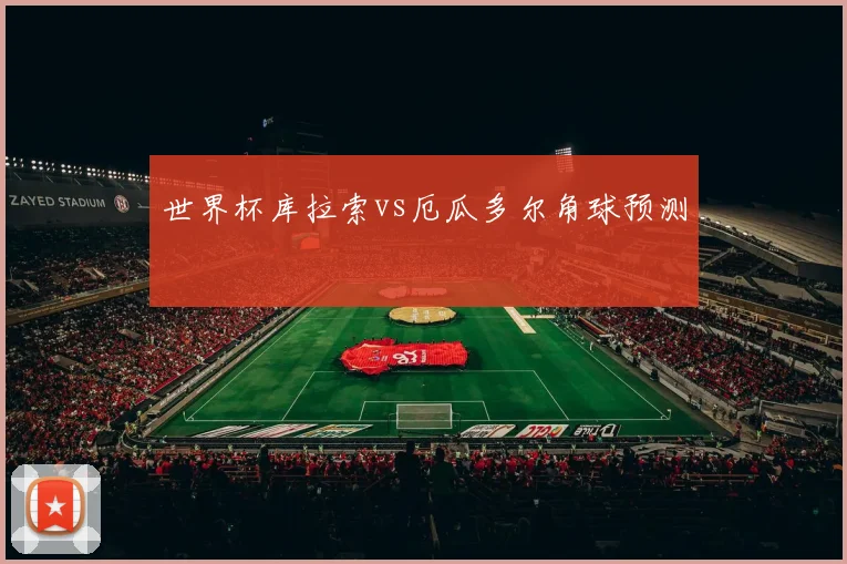 世界杯库拉索vs厄瓜多尔角球预测
