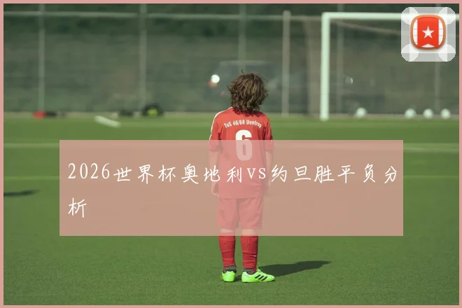 2026世界杯奥地利vs约旦胜平负分析