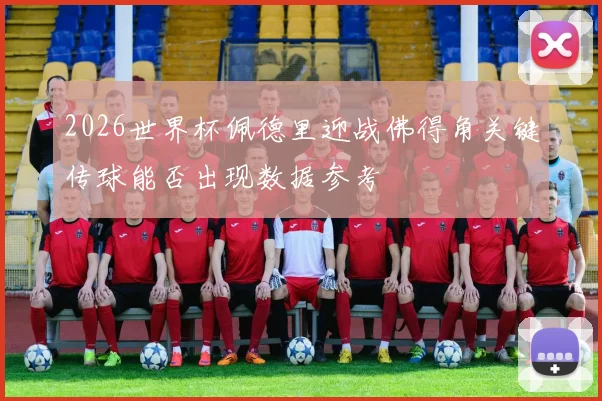 2026世界杯佩德里迎战佛得角关键传球能否出现数据参考