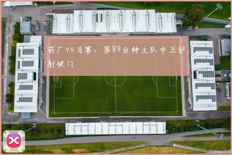 药厂vs马赛，第89分钟主队中卫铲射破门