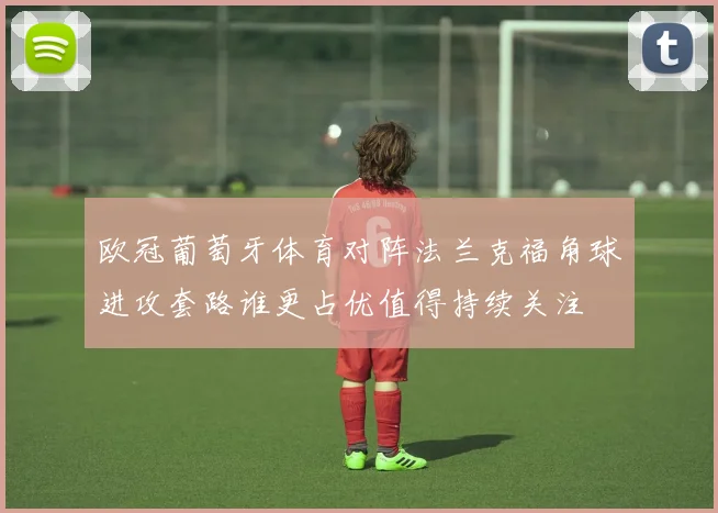 欧冠葡萄牙体育对阵法兰克福角球进攻套路谁更占优值得持续关注