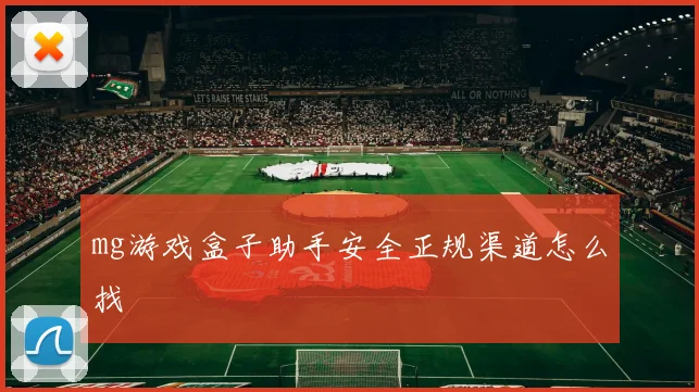 mg游戏盒子助手安全正规渠道怎么找