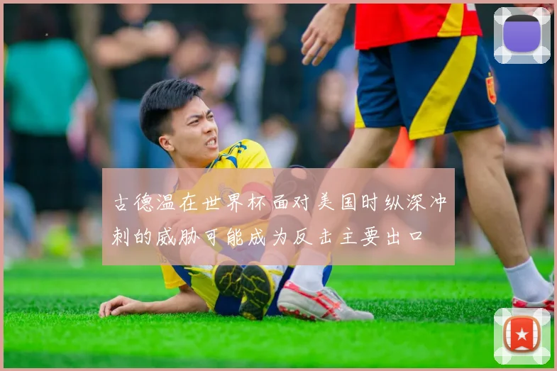 古德温在世界杯面对美国时纵深冲刺的威胁可能成为反击主要出口