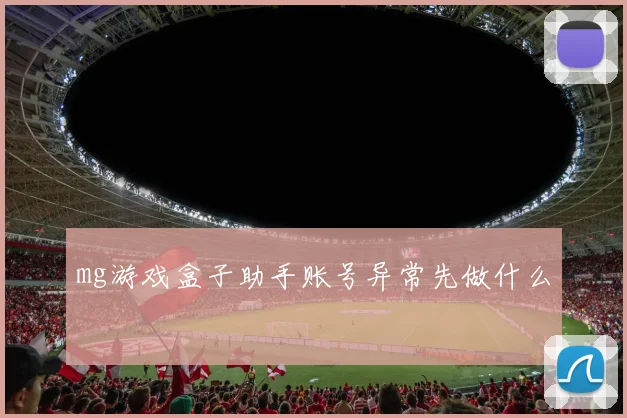 mg游戏盒子助手账号异常先做什么