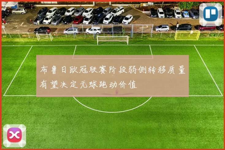 布鲁日欧冠联赛阶段弱侧转移质量有望决定无球跑动价值