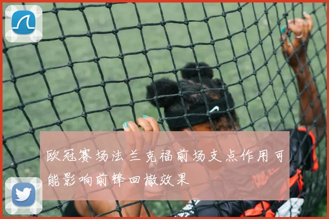 欧冠赛场法兰克福前场支点作用可能影响前锋回撤效果