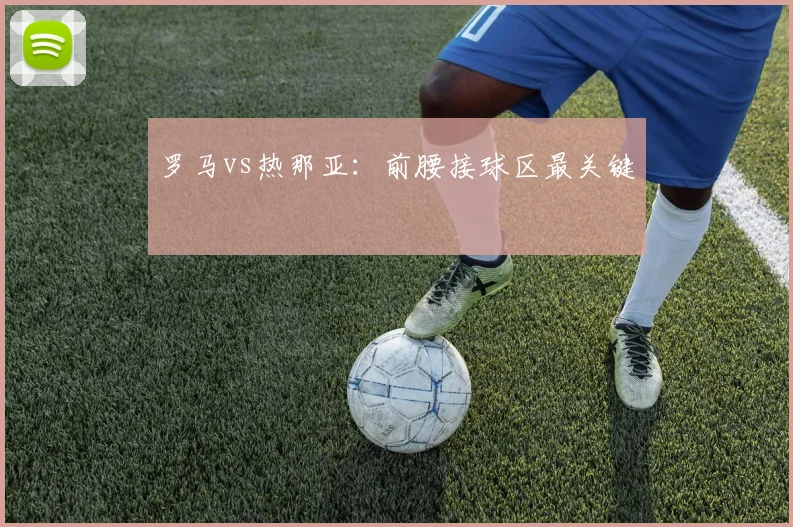 罗马vs热那亚：前腰接球区最关键