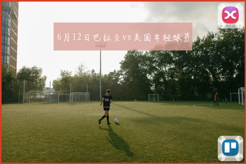 6月12日巴拉圭vs美国年轻球员