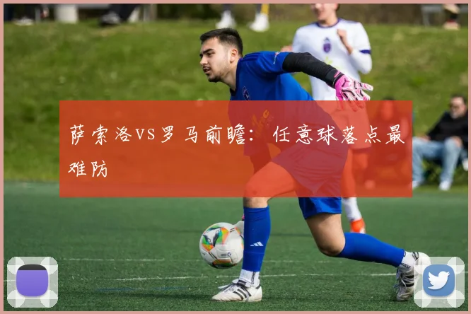 萨索洛vs罗马前瞻：任意球落点最难防