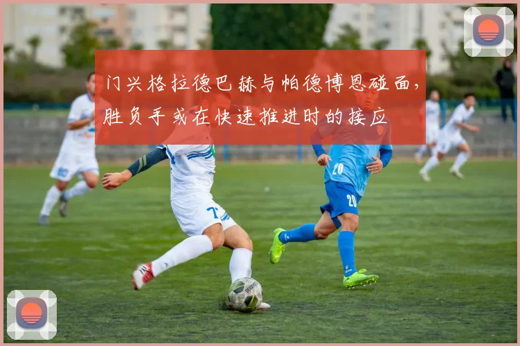 门兴格拉德巴赫与帕德博恩碰面，胜负手或在快速推进时的接应