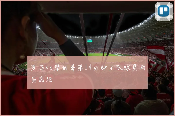 罗马vs摩纳哥第14分钟主队球员两黄离场