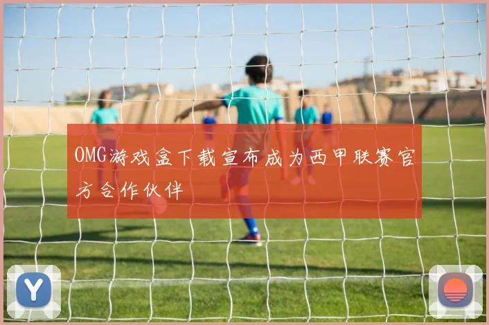 OMG游戏盒下载宣布成为西甲联赛官方合作伙伴