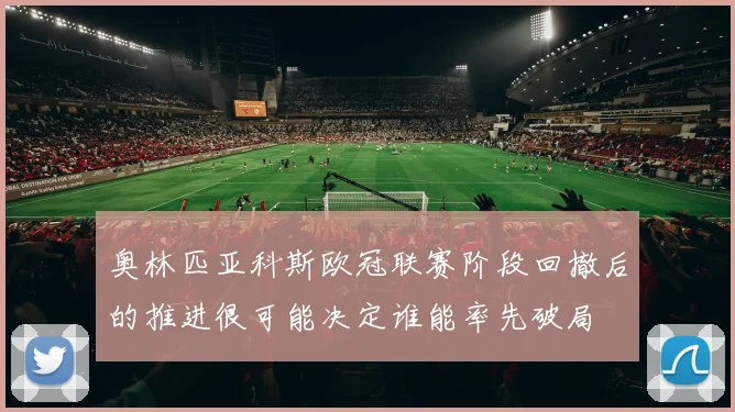 奥林匹亚科斯欧冠联赛阶段回撤后的推进很可能决定谁能率先破局