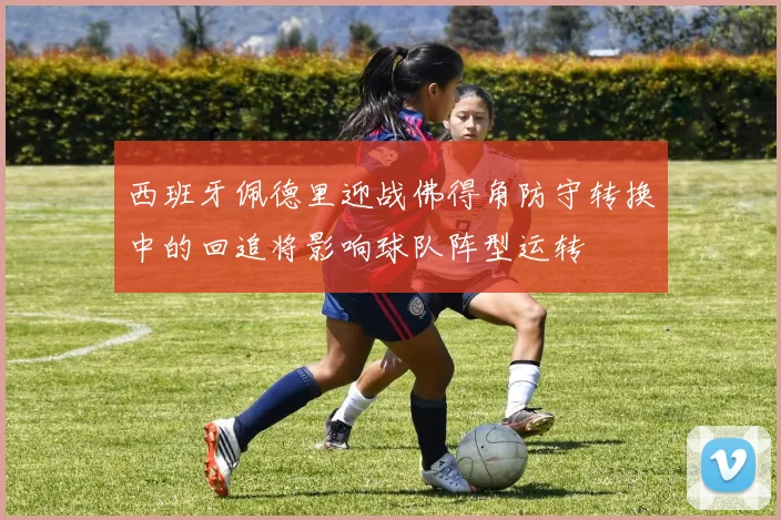 西班牙佩德里迎战佛得角防守转换中的回追将影响球队阵型运转