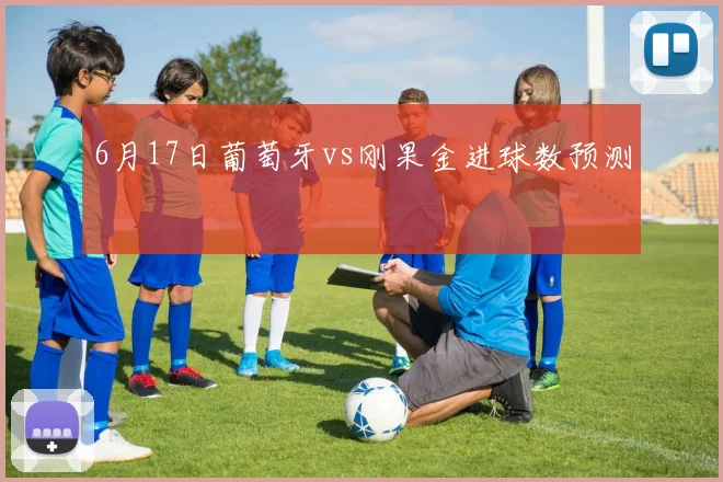 6月17日葡萄牙vs刚果金进球数预测