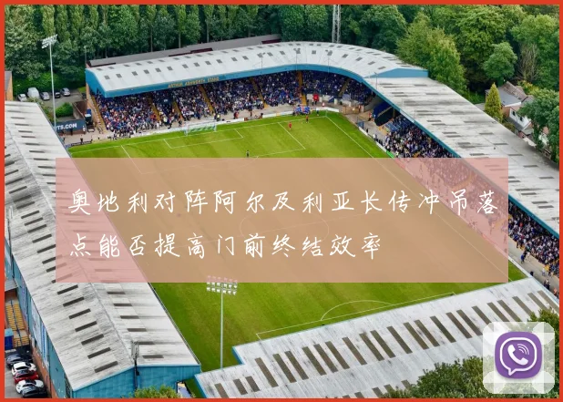 奥地利对阵阿尔及利亚长传冲吊落点能否提高门前终结效率