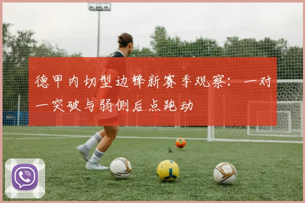 德甲内切型边锋新赛季观察：一对一突破与弱侧后点跑动