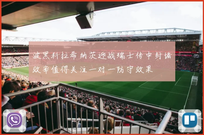 波黑科拉希纳茨迎战瑞士传中封堵效率值得关注一对一防守效果